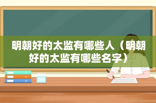 明朝好的太监有哪些人（明朝好的太监有哪些名字）