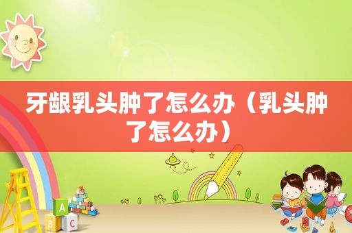 牙龈 *** 肿了怎么办（ *** 肿了怎么办）