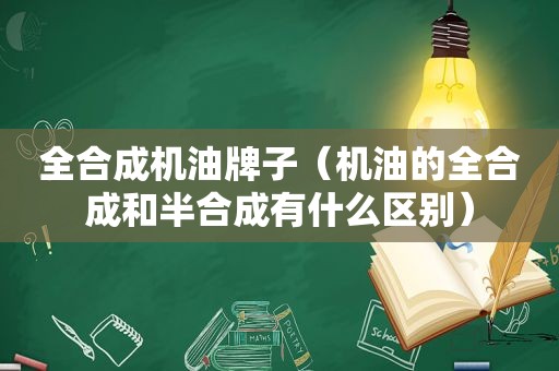 全合成机油牌子（机油的全合成和半合成有什么区别）