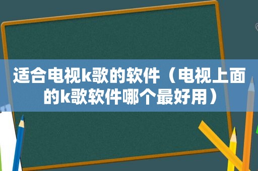 适合电视k歌的软件（电视上面的k歌软件哪个最好用）