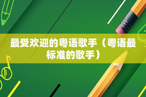 最受欢迎的粤语歌手（粤语最标准的歌手）