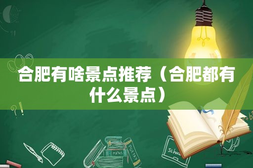 合肥有啥景点推荐（合肥都有什么景点）