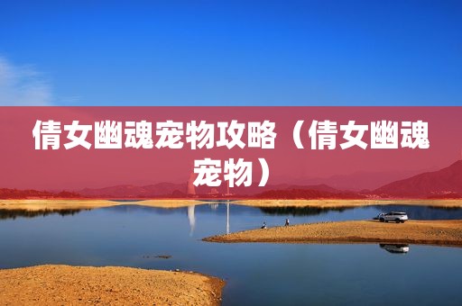 倩女幽魂宠物攻略（倩女幽魂宠物）