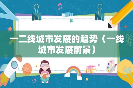 一二线城市发展的趋势（一线城市发展前景）