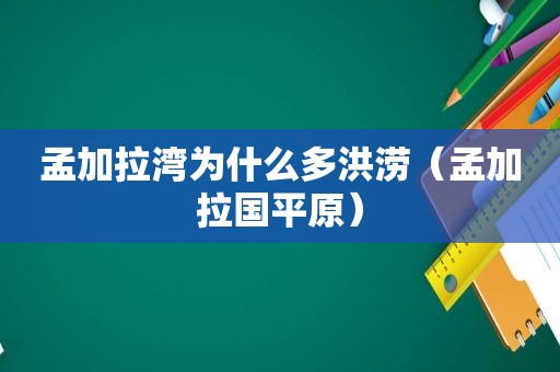 孟加拉湾为什么多洪涝（孟加拉国平原）