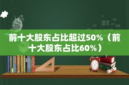 前十大股东占比超过50%（前十大股东占比60%）