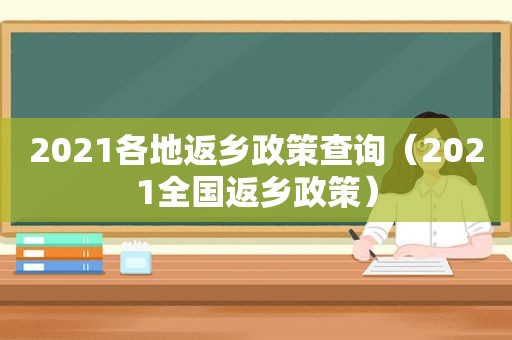 2021各地返乡政策查询（2021全国返乡政策）