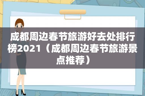 成都周边春节旅游好去处排行榜2021（成都周边春节旅游景点推荐）