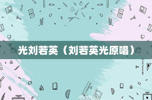 光刘若英（刘若英光原唱）