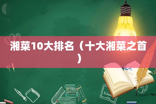 湘菜10大排名（十大湘菜之首）