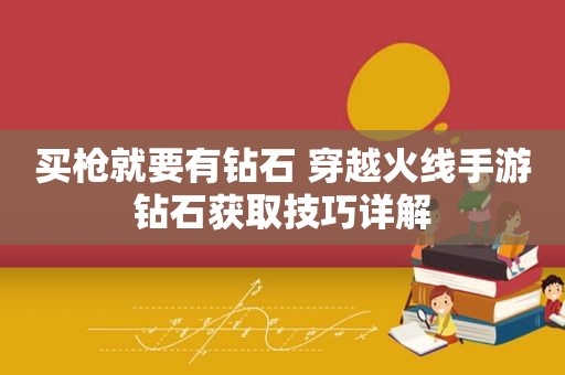 买枪就要有钻石 穿越火线手游钻石获取技巧详解