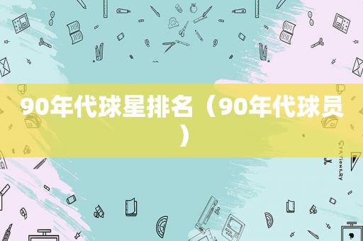 90年代球星排名（90年代球员）