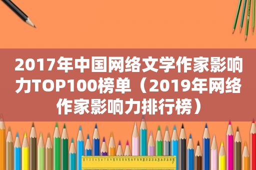 2017年中国网络文学作家影响力TOP100榜单（2019年网络作家影响力排行榜）