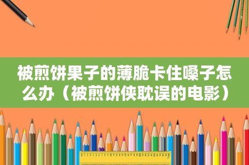 被煎饼果子的薄脆卡住嗓子怎么办（被煎饼侠耽误的电影）