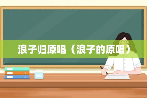 浪子归原唱（浪子的原唱）