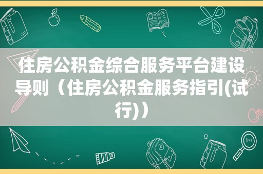 住房公积金综合服务平台建设导则（住房公积金服务指引(试行)）