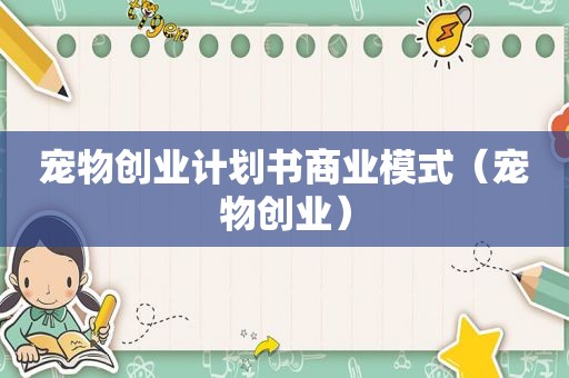 宠物创业计划书商业模式（宠物创业）
