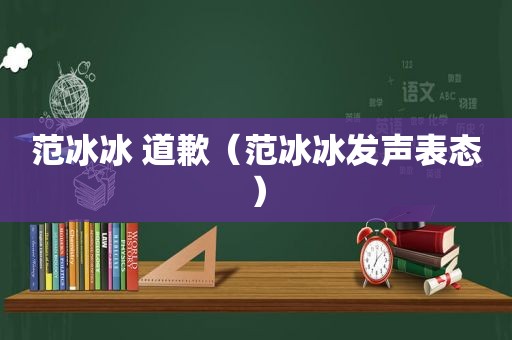 范冰冰 道歉（范冰冰发声表态）