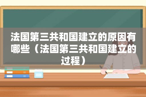法国第三共和国建立的原因有哪些（法国第三共和国建立的过程）