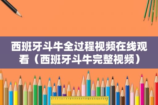西班牙 *** 全过程视频在线观看（西班牙 *** 完整视频）
