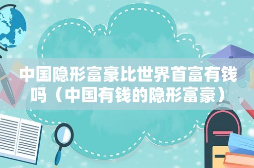 中国隐形富豪比世界首富有钱吗（中国有钱的隐形富豪）