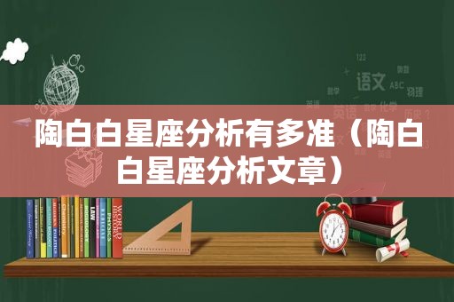 陶白白星座分析有多准（陶白白星座分析文章）