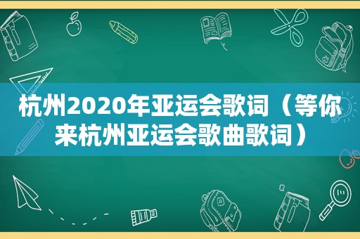 杭州2020年亚运会歌词（等你来杭州亚运会歌曲歌词）