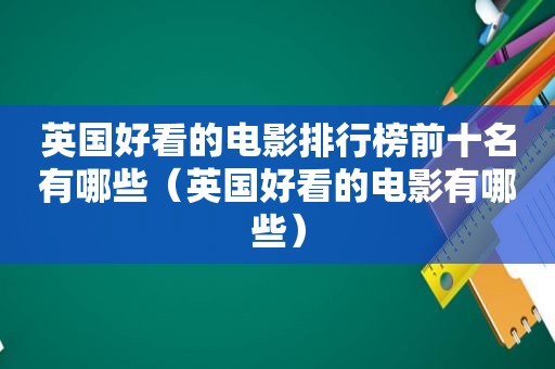 英国好看的电影排行榜前十名有哪些（英国好看的电影有哪些）