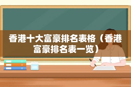 香港十大富豪排名表格（香港富豪排名表一览）