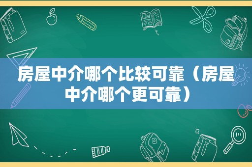 房屋中介哪个比较可靠（房屋中介哪个更可靠）