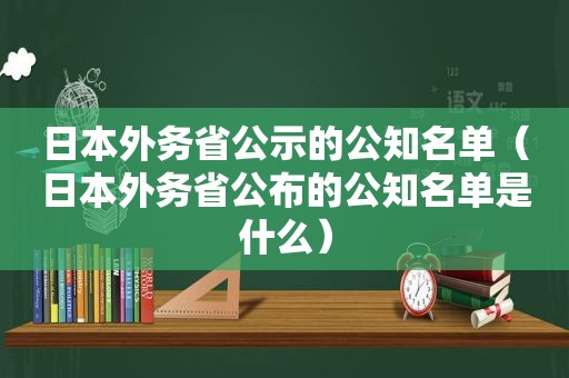 日本外务省公示的公知名单（日本外务省公布的公知名单是什么）