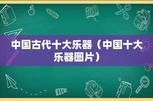 中国古代十大乐器（中国十大乐器图片）