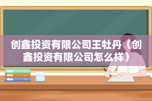 创鑫投资有限公司王牡丹（创鑫投资有限公司怎么样）