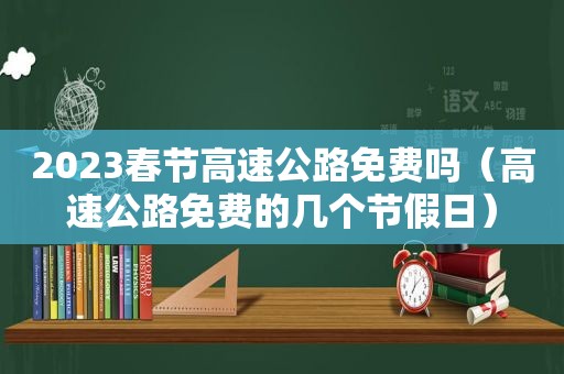 2023春节高速公路免费吗（高速公路免费的几个节假日）