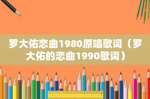 罗大佑恋曲1980原唱歌词（罗大佑的恋曲1990歌词）