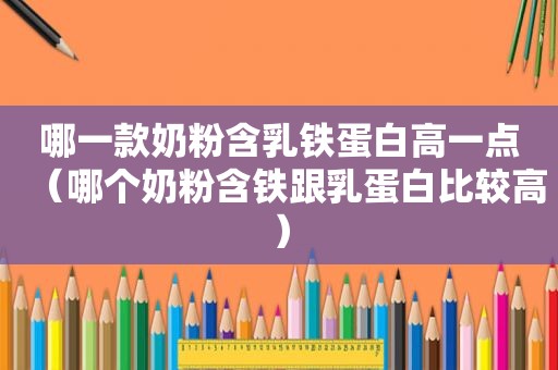 哪一款奶粉含乳铁蛋白高一点（哪个奶粉含铁跟乳蛋白比较高）