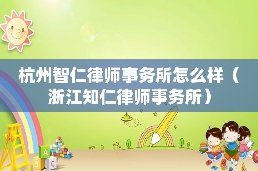 杭州智仁律师事务所怎么样（浙江知仁律师事务所）