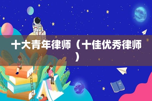 十大青年律师（十佳优秀律师）