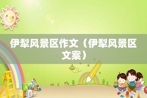 伊犁风景区作文（伊犁风景区文案）