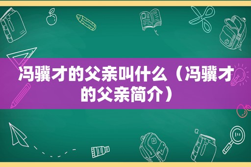 冯骥才的父亲叫什么（冯骥才的父亲简介）