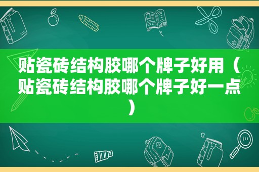 贴瓷砖结构胶哪个牌子好用（贴瓷砖结构胶哪个牌子好一点）
