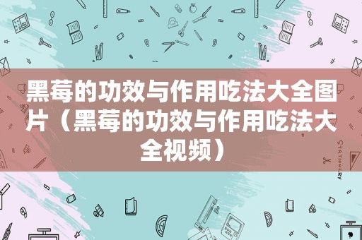 黑莓的功效与作用吃法大全图片（黑莓的功效与作用吃法大全视频）
