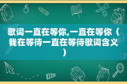 歌词一直在等你,一直在等你（我在等待一直在等待歌词含义）