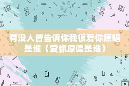 有没人曾告诉你我很爱你原唱是谁（爱你原唱是谁）