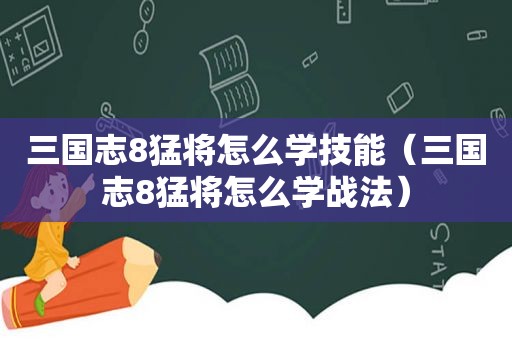 三国志8猛将怎么学技能（三国志8猛将怎么学战法）