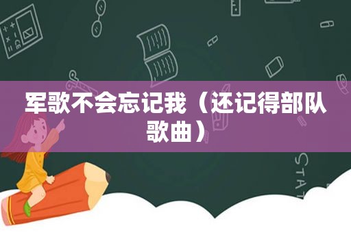 军歌不会忘记我（还记得部队歌曲）
