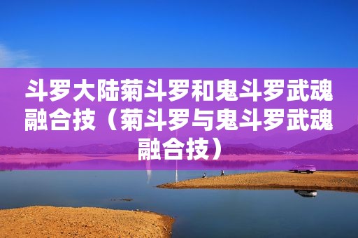 斗罗大陆菊斗罗和鬼斗罗武魂融合技（菊斗罗与鬼斗罗武魂融合技）