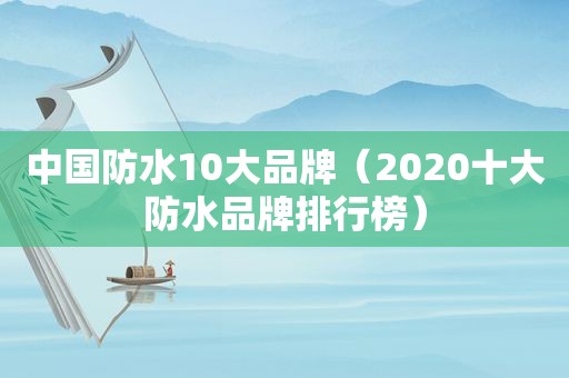 中国防水10大品牌（2020十大防水品牌排行榜）