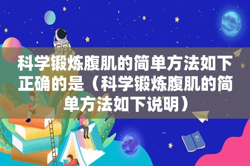 科学锻炼腹肌的简单方法如下正确的是（科学锻炼腹肌的简单方法如下说明）