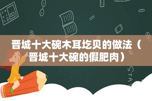 晋城十大碗木耳圪贝的做法（晋城十大碗的假肥肉）